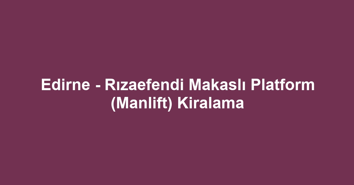 Edirne - Rızaefendi Makaslı Platform (Manlift) Kiralama