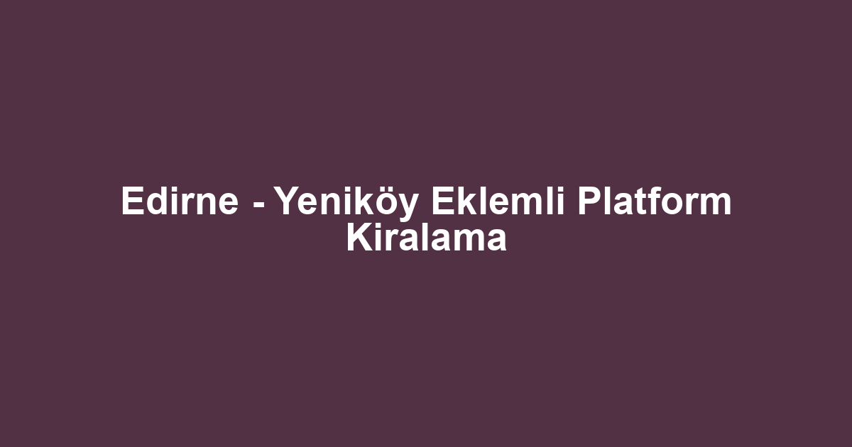 Edirne - Yeniköy Eklemli Platform Kiralama