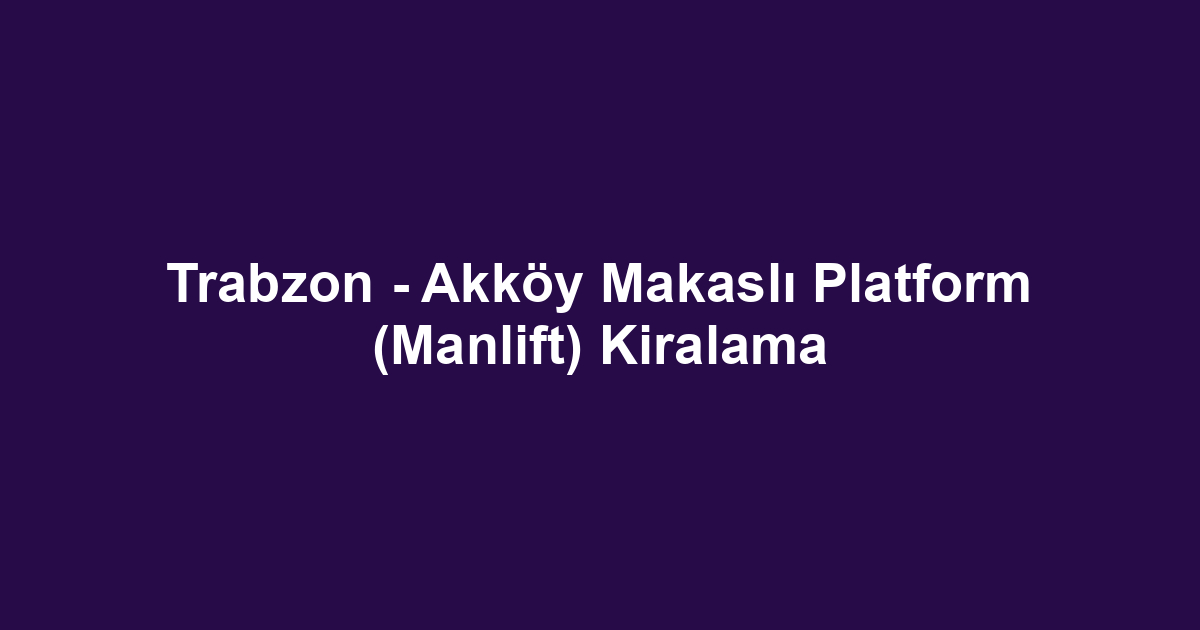 Trabzon - Akköy Makaslı Platform (Manlift) Kiralama