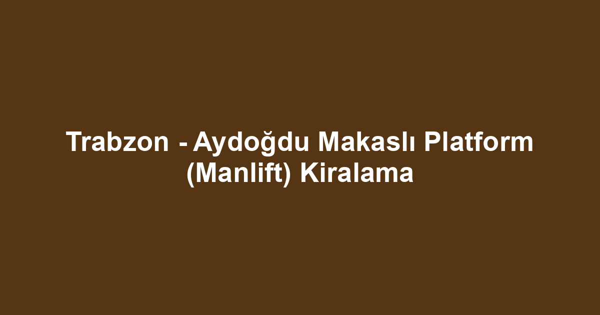 Trabzon - Aydoğdu Makaslı Platform (Manlift) Kiralama