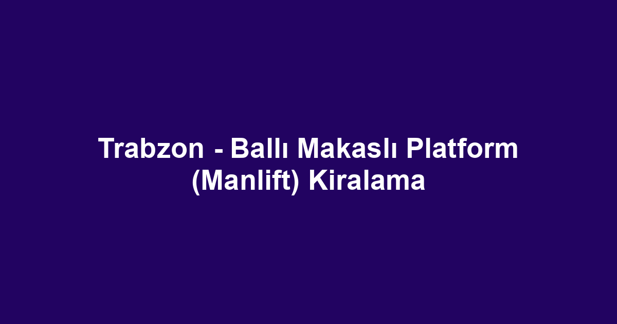 Trabzon - Ballı Makaslı Platform (Manlift) Kiralama