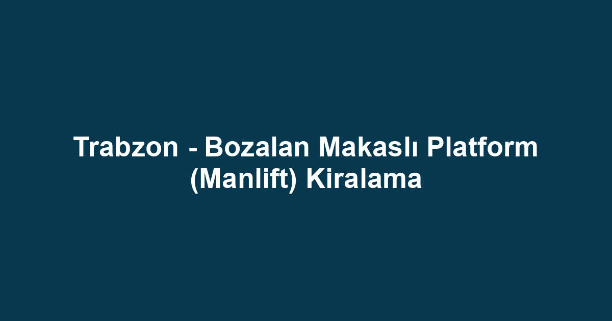 Trabzon - Bozalan Makaslı Platform (Manlift) Kiralama