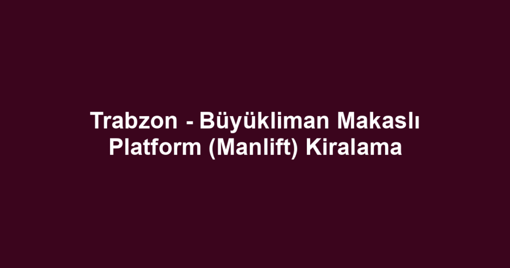 Trabzon - Büyükliman Makaslı Platform (Manlift) Kiralama