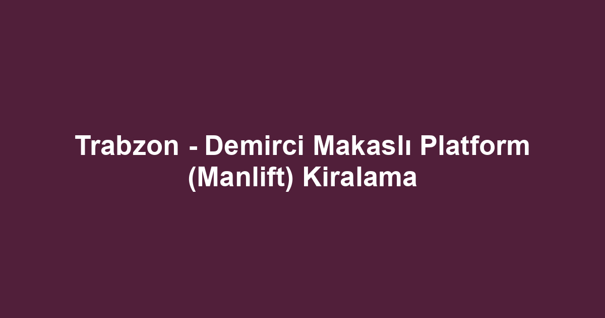 Trabzon - Demirci Makaslı Platform (Manlift) Kiralama