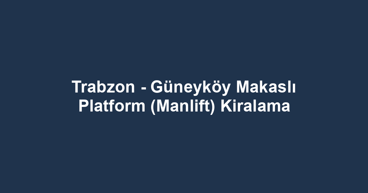Trabzon - Güneyköy Makaslı Platform (Manlift) Kiralama