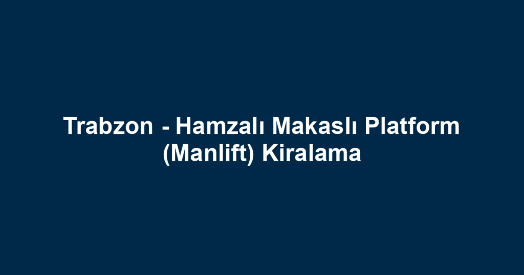 Trabzon - Hamzalı Makaslı Platform (Manlift) Kiralama
