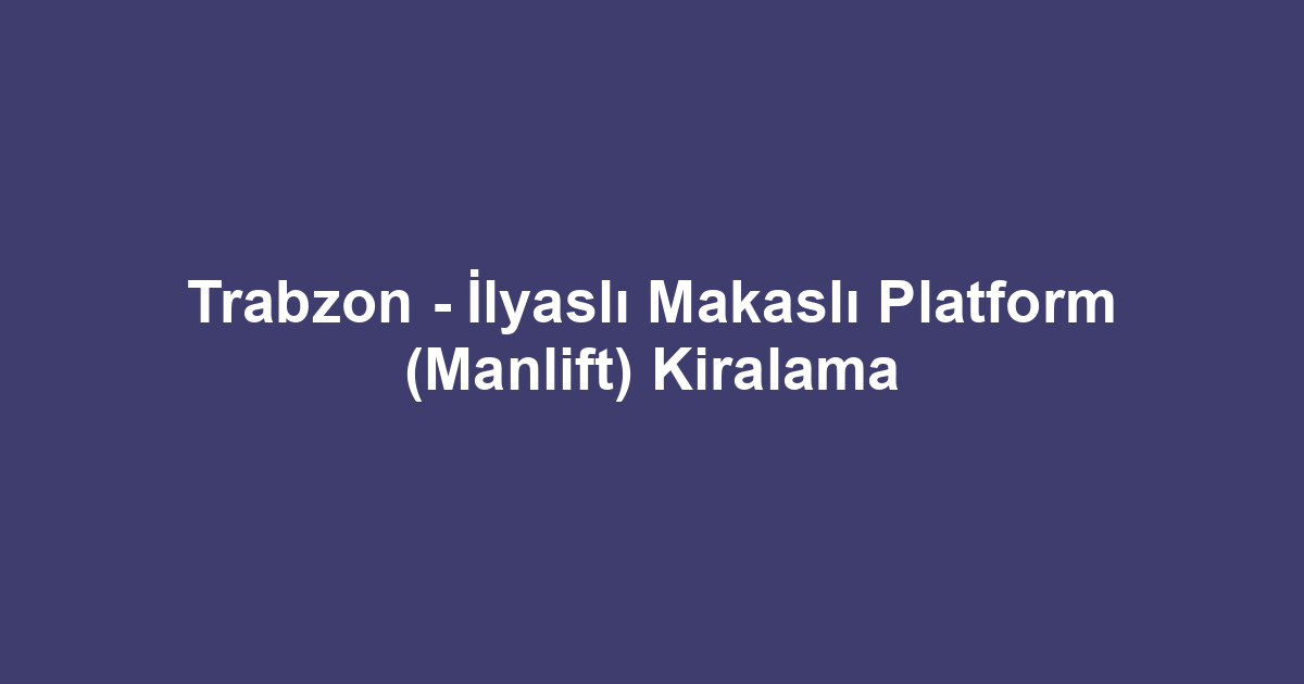 Trabzon - İlyaslı Makaslı Platform (Manlift) Kiralama
