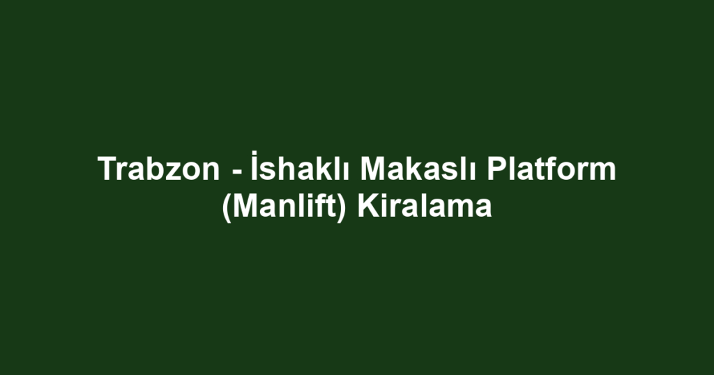 Trabzon - İshaklı Makaslı Platform (Manlift) Kiralama