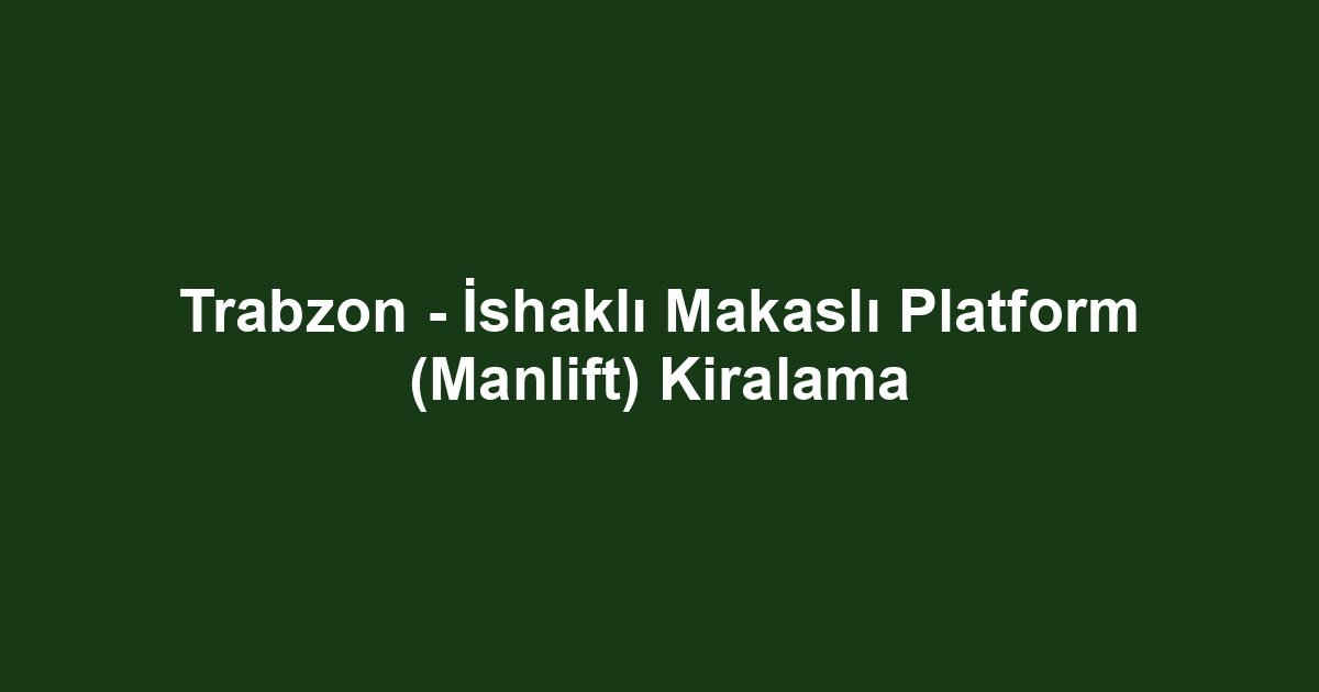 Trabzon - İshaklı Makaslı Platform (Manlift) Kiralama
