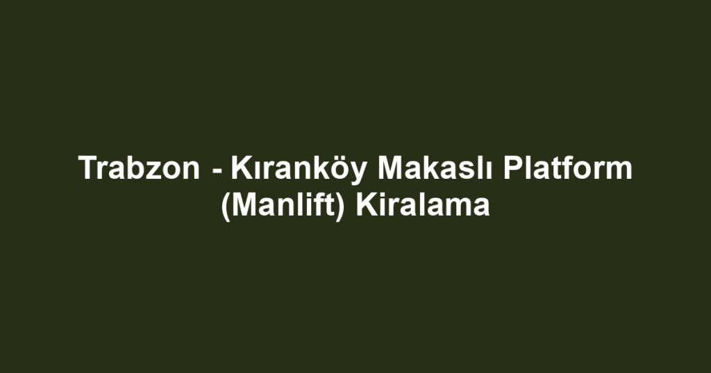 Trabzon - Kıranköy Makaslı Platform (Manlift) Kiralama