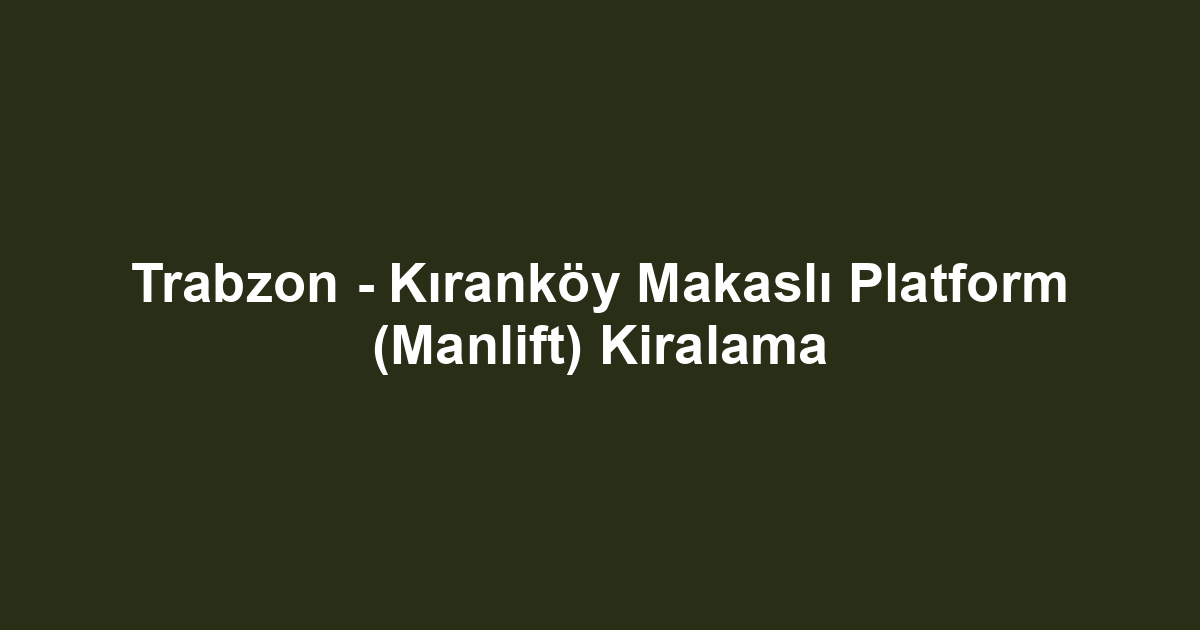 Trabzon - Kıranköy Makaslı Platform (Manlift) Kiralama