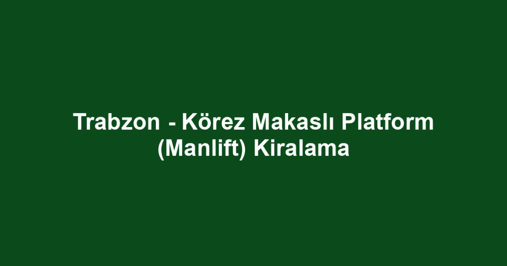 Trabzon - Körez Makaslı Platform (Manlift) Kiralama