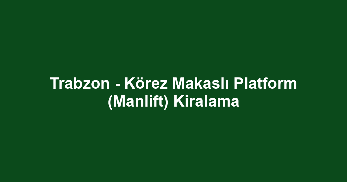 Trabzon - Körez Makaslı Platform (Manlift) Kiralama