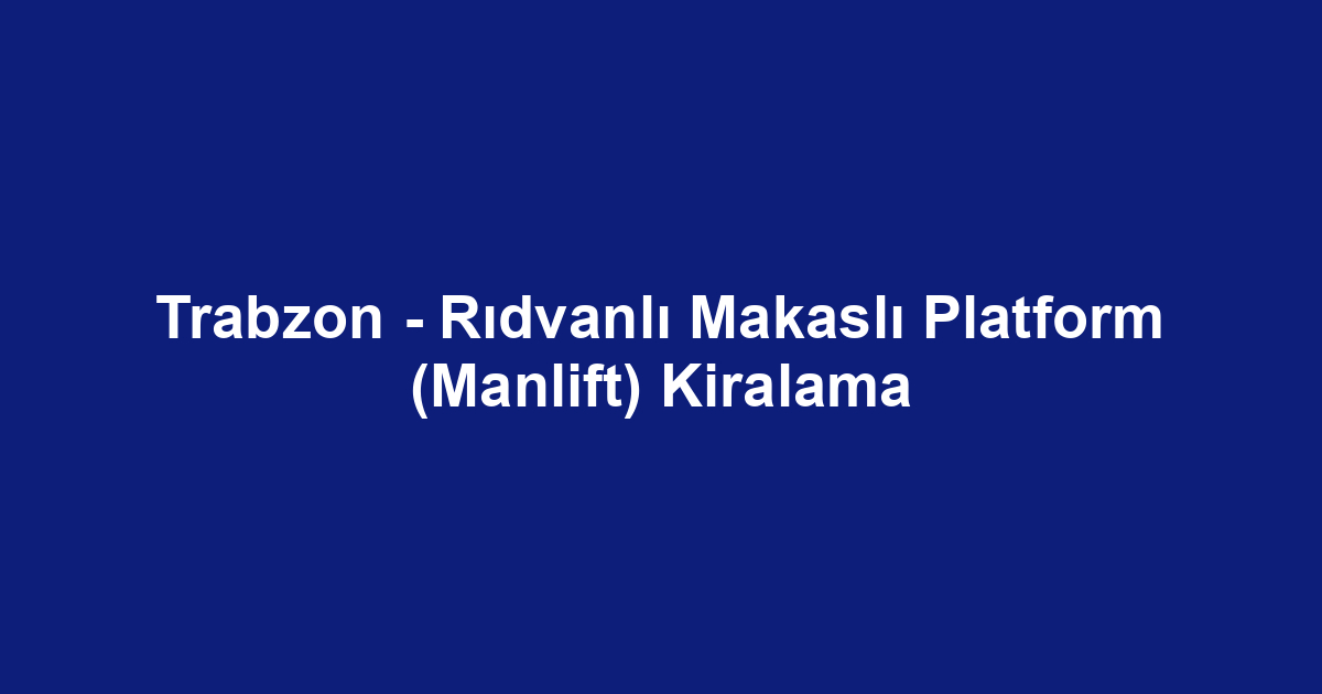 Trabzon - Rıdvanlı Makaslı Platform (Manlift) Kiralama