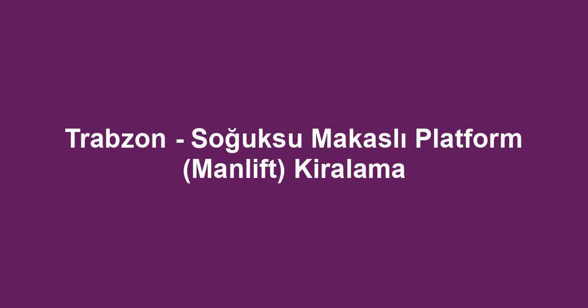 Trabzon - Soğuksu Makaslı Platform (Manlift) Kiralama