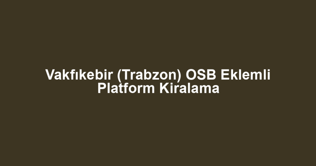 Vakfıkebir (Trabzon) OSB Eklemli Platform Kiralama