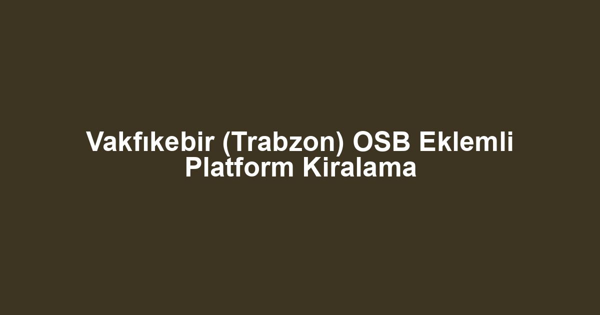 Vakfıkebir (Trabzon) OSB Eklemli Platform Kiralama