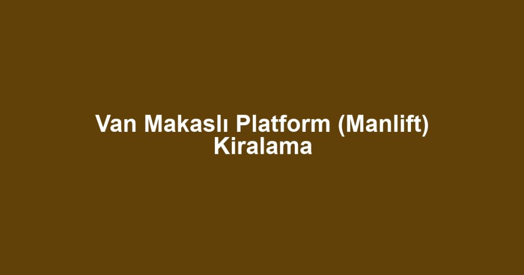Van Makaslı Platform (Manlift) Kiralama