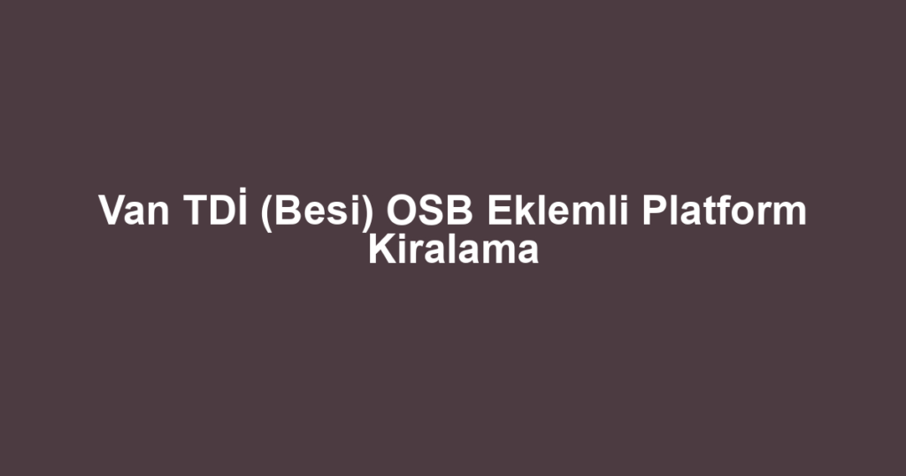 Van TDİ (Besi) OSB Eklemli Platform Kiralama