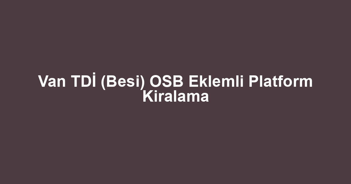 Van TDİ (Besi) OSB Eklemli Platform Kiralama