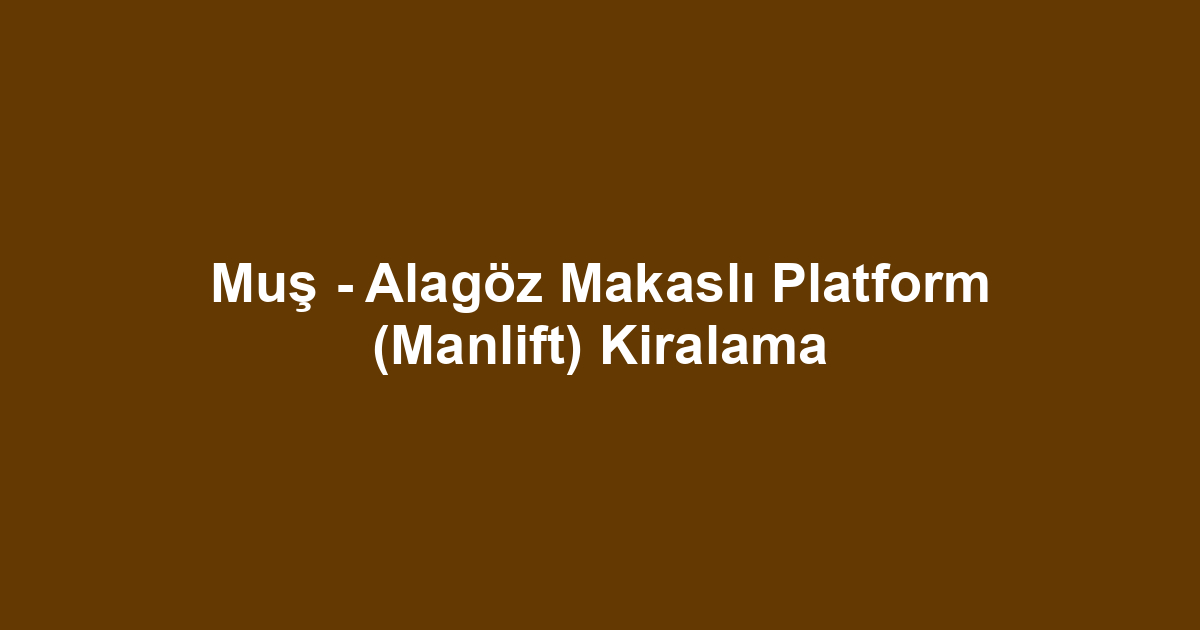 Muş - Alagöz Makaslı Platform (Manlift) Kiralama