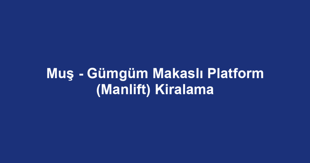 Muş - Gümgüm Makaslı Platform (Manlift) Kiralama