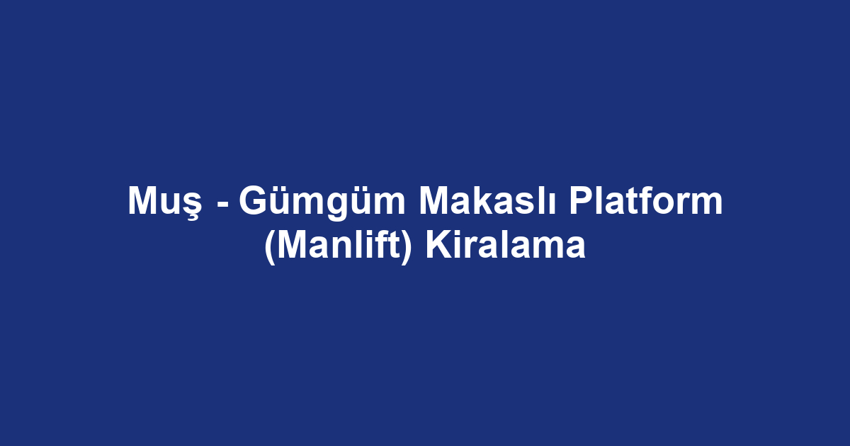 Muş - Gümgüm Makaslı Platform (Manlift) Kiralama