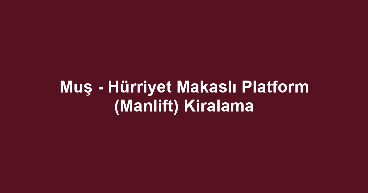 Muş - Hürriyet Makaslı Platform (Manlift) Kiralama
