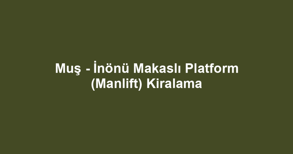 Muş - İnönü Makaslı Platform (Manlift) Kiralama