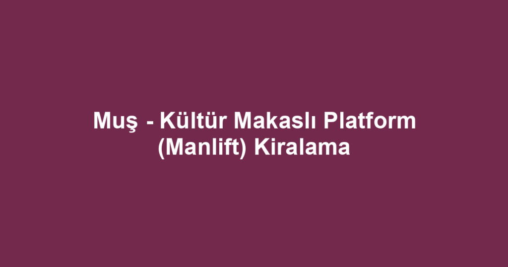 Muş - Kültür Makaslı Platform (Manlift) Kiralama