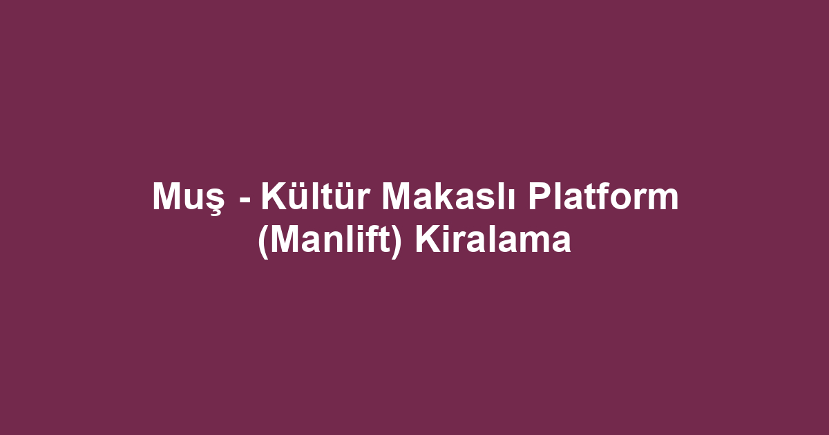 Muş - Kültür Makaslı Platform (Manlift) Kiralama