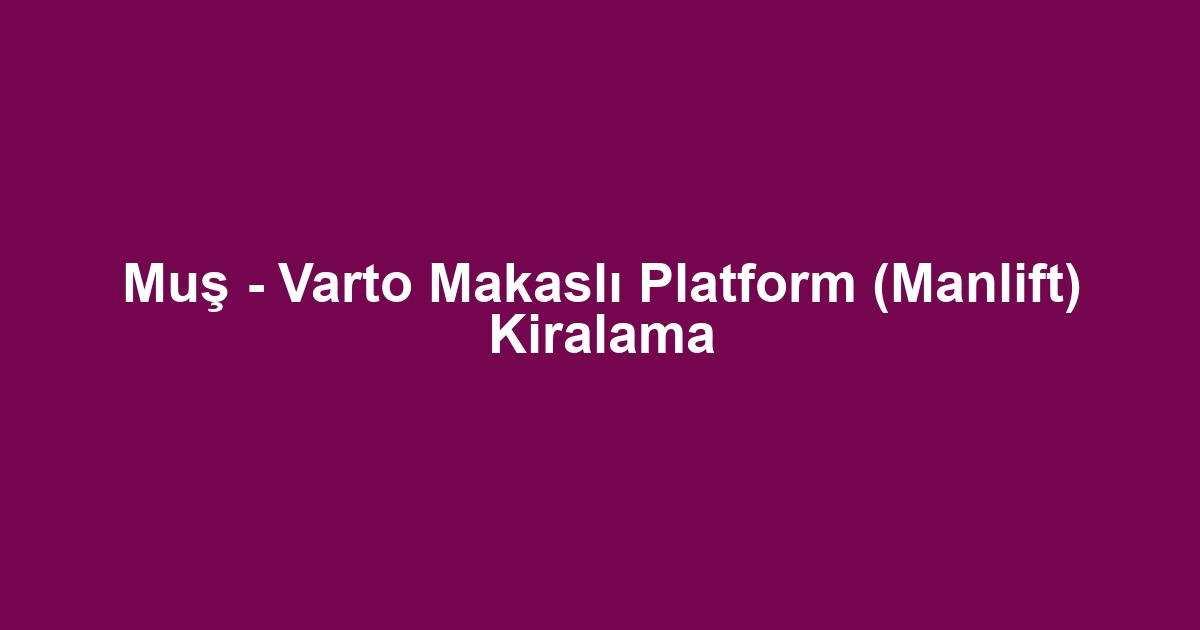 Muş - Varto Makaslı Platform (Manlift) Kiralama