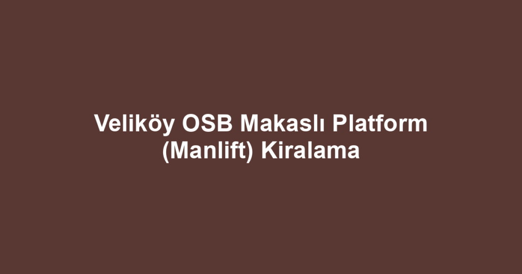 Veliköy OSB Makaslı Platform (Manlift) Kiralama