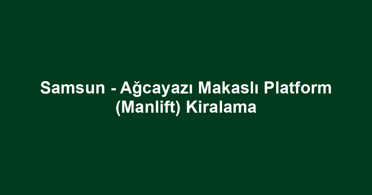 Samsun - Ağcayazı Makaslı Platform (Manlift) Kiralama