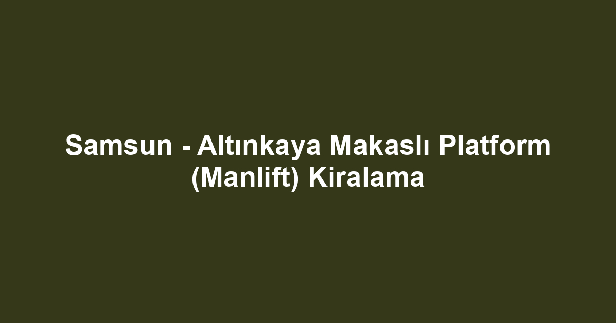Samsun - Altınkaya Makaslı Platform (Manlift) Kiralama