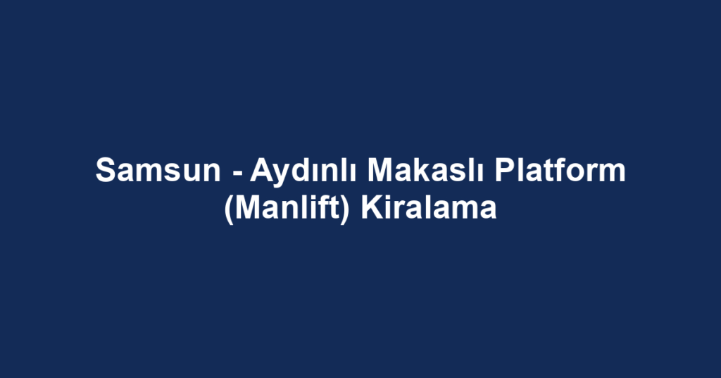 Samsun - Aydınlı Makaslı Platform (Manlift) Kiralama