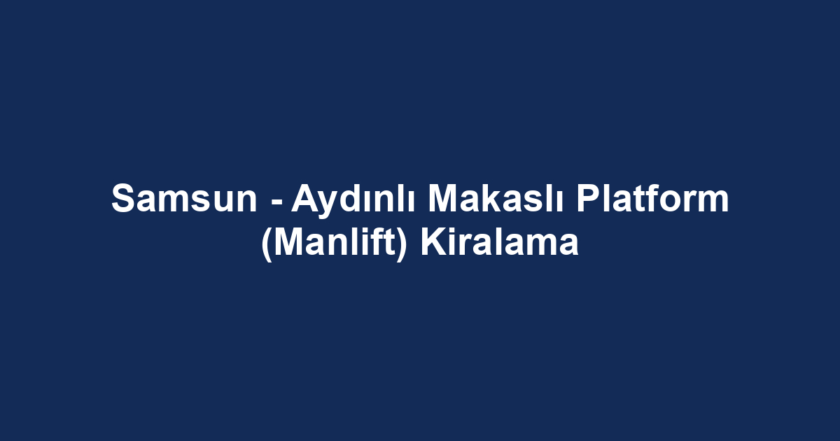 Samsun - Aydınlı Makaslı Platform (Manlift) Kiralama