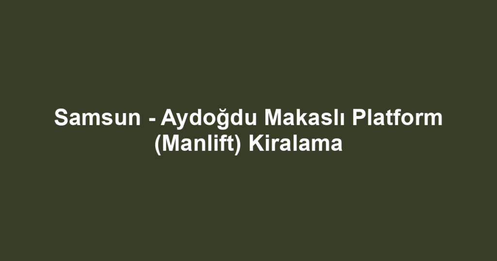 Samsun - Aydoğdu Makaslı Platform (Manlift) Kiralama