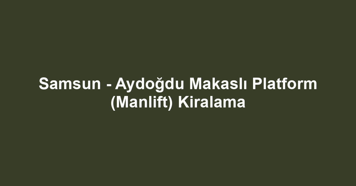 Samsun - Aydoğdu Makaslı Platform (Manlift) Kiralama