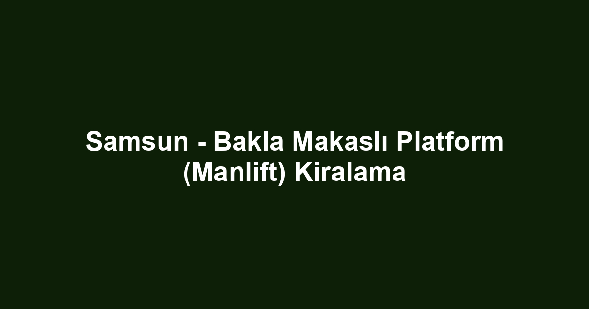 Samsun - Bakla Makaslı Platform (Manlift) Kiralama