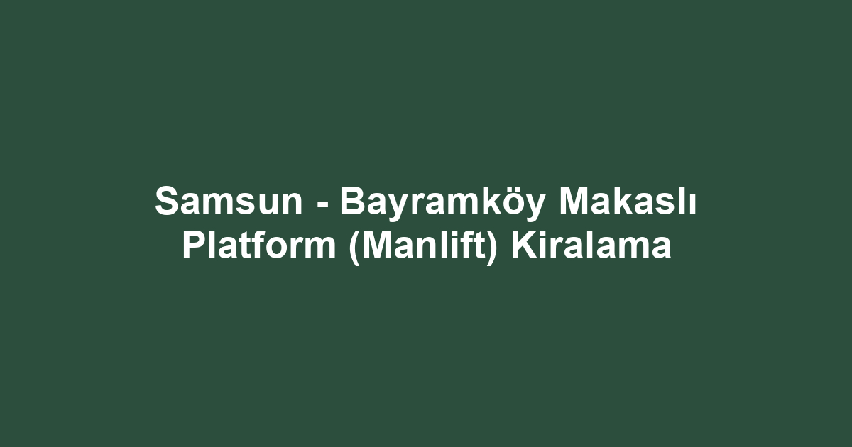 Samsun - Bayramköy Makaslı Platform (Manlift) Kiralama