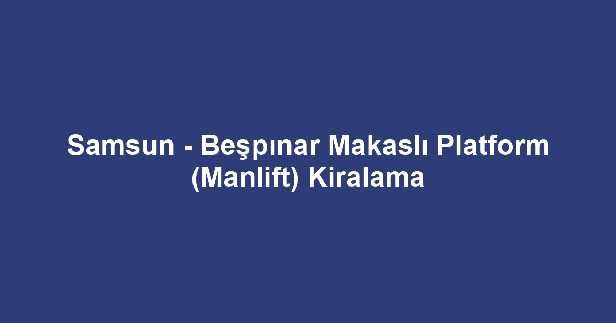 Samsun - Beşpınar Makaslı Platform (Manlift) Kiralama