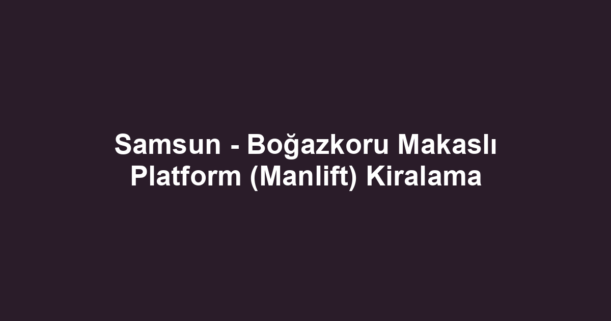Samsun - Boğazkoru Makaslı Platform (Manlift) Kiralama