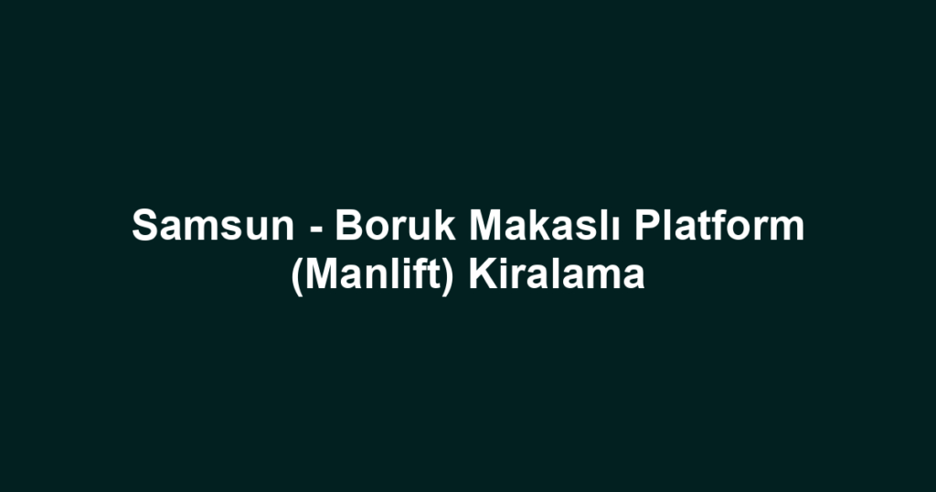 Samsun - Boruk Makaslı Platform (Manlift) Kiralama