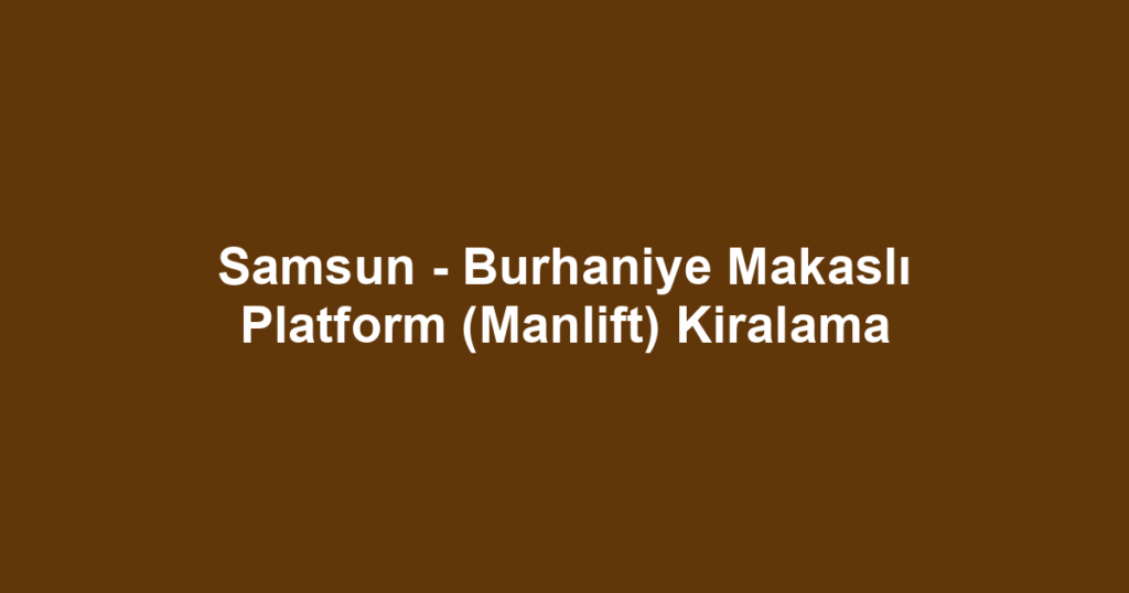 Samsun - Burhaniye Makaslı Platform (Manlift) Kiralama