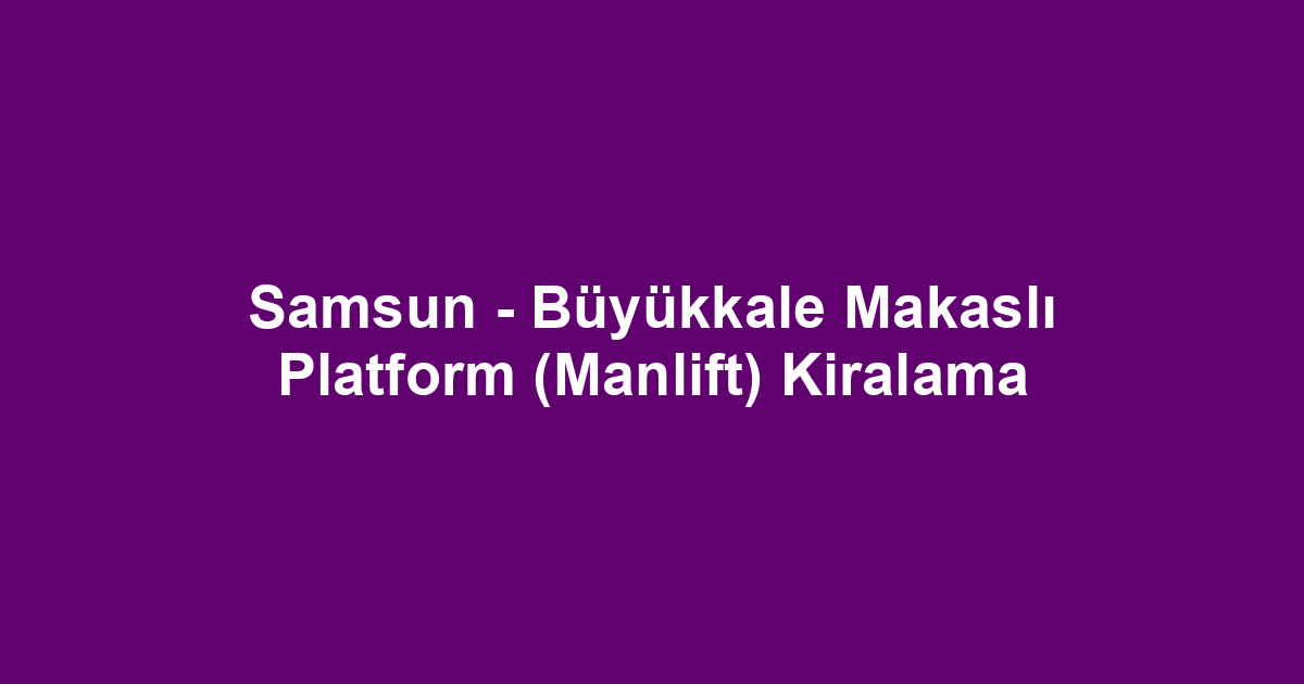 Samsun - Büyükkale Makaslı Platform (Manlift) Kiralama