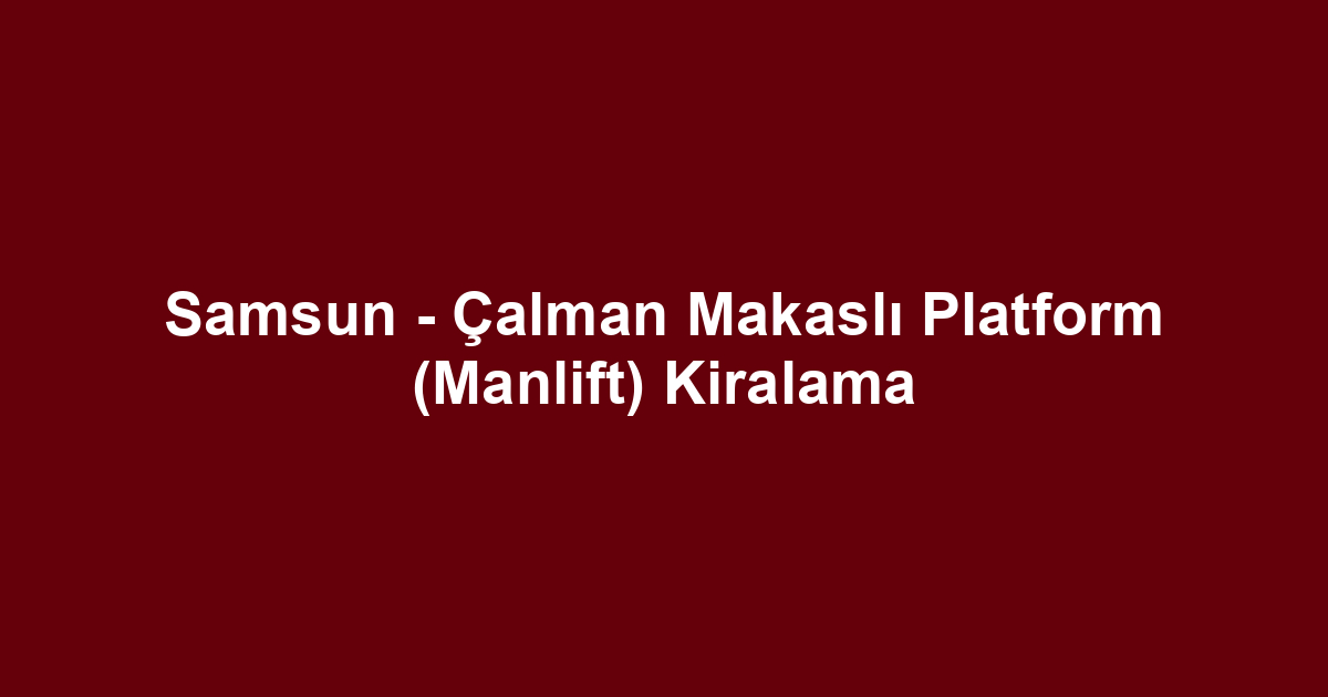 Samsun - Çalman Makaslı Platform (Manlift) Kiralama