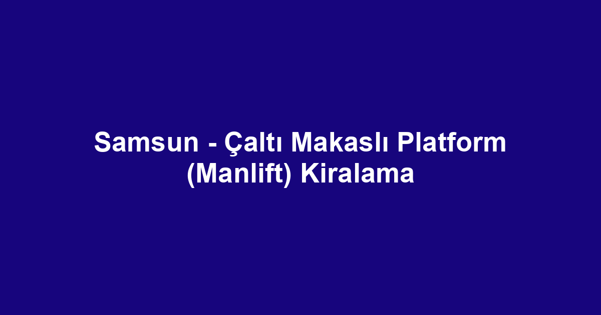 Samsun - Çaltı Makaslı Platform (Manlift) Kiralama