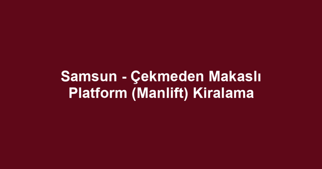 Samsun - Çekmeden Makaslı Platform (Manlift) Kiralama