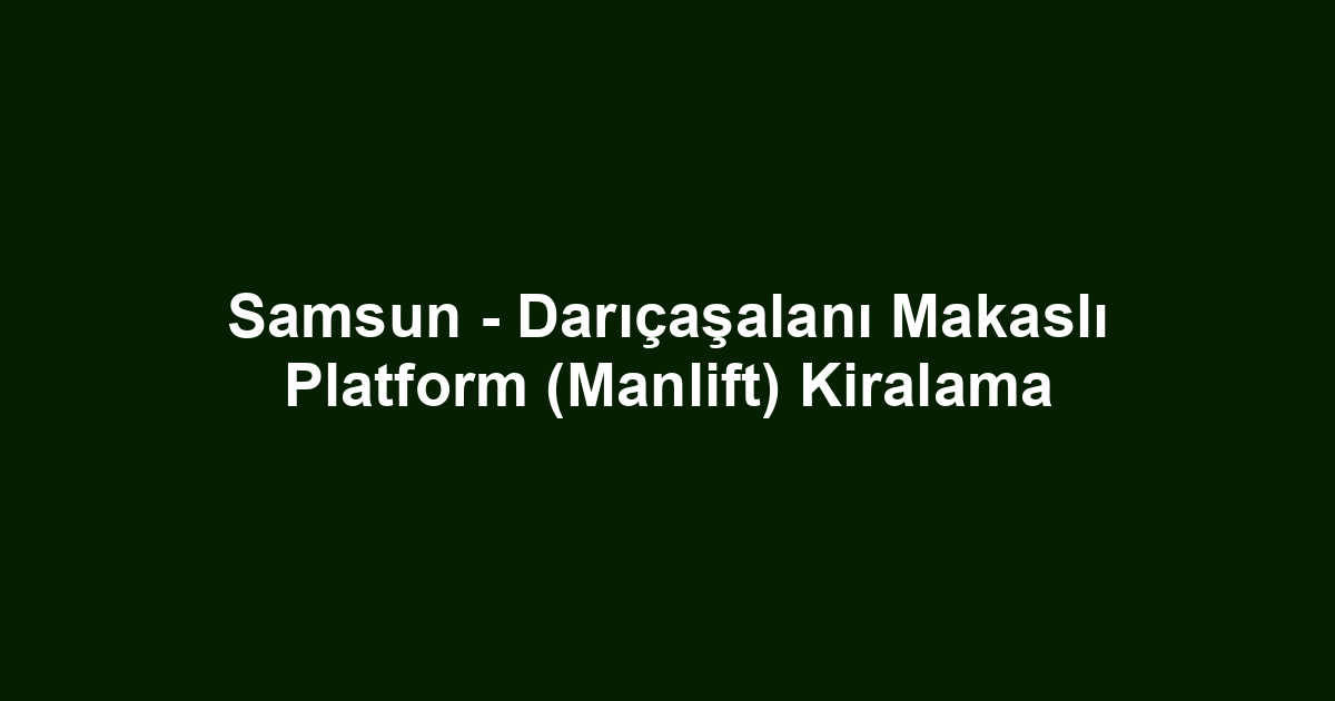 Samsun - Darıçaşalanı Makaslı Platform (Manlift) Kiralama